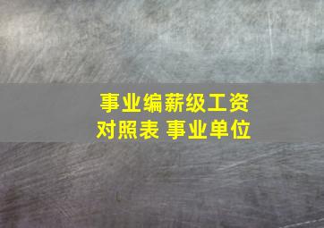 事业编薪级工资对照表 事业单位